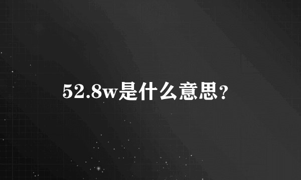 52.8w是什么意思？