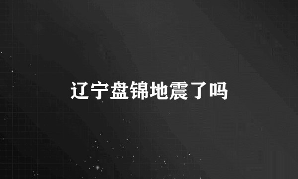 辽宁盘锦地震了吗