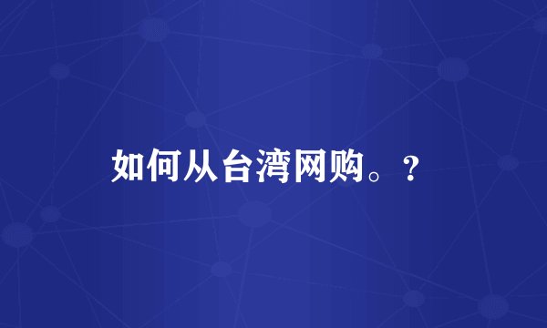 如何从台湾网购。？