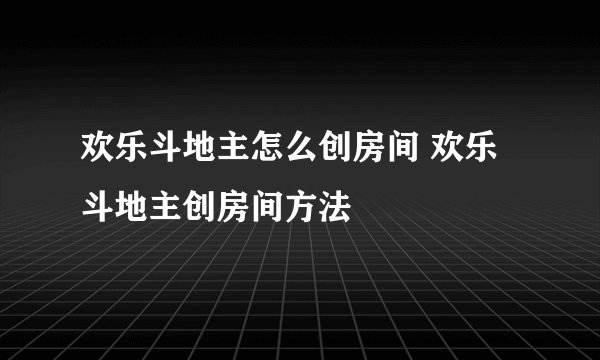 欢乐斗地主怎么创房间 欢乐斗地主创房间方法