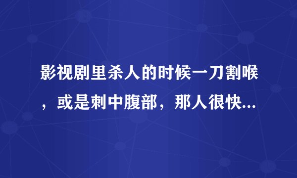 影视剧里杀人的时候一刀割喉，或是刺中腹部，那人很快就死了。但失血往往需要一段时间。怎么会一刀毙命呢