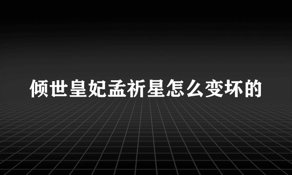 倾世皇妃孟祈星怎么变坏的
