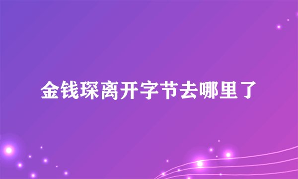 金钱琛离开字节去哪里了