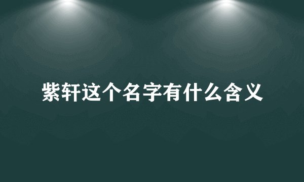 紫轩这个名字有什么含义