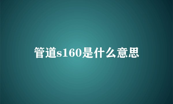管道s160是什么意思