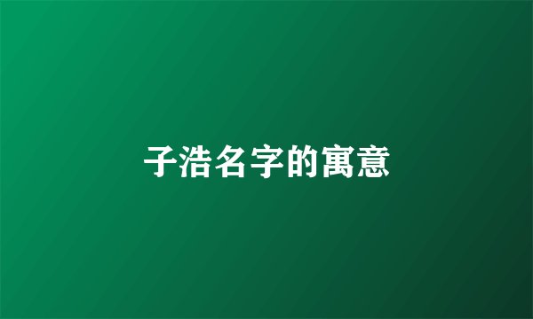 子浩名字的寓意