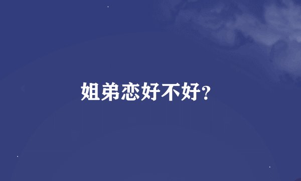 姐弟恋好不好？