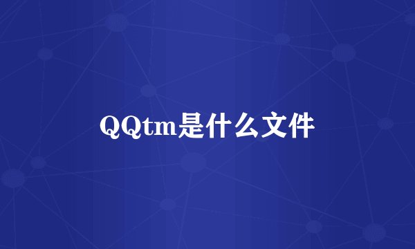 QQtm是什么文件