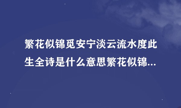 繁花似锦觅安宁淡云流水度此生全诗是什么意思繁花似锦觅安宁淡云流水度此生全诗含义