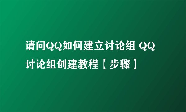 请问QQ如何建立讨论组 QQ讨论组创建教程【步骤】