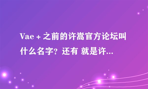 Vae＋之前的许嵩官方论坛叫什么名字？还有 就是许嵩 为什么停止运营了？