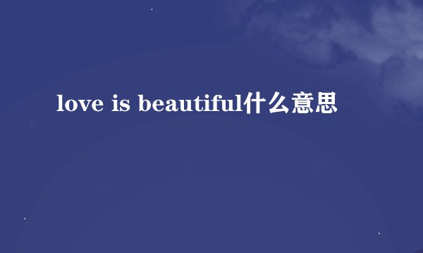 love is beautiful什么意思