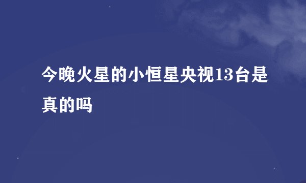 今晚火星的小恒星央视13台是真的吗