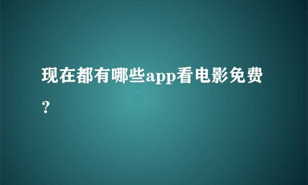 现在都有哪些app看电影免费？