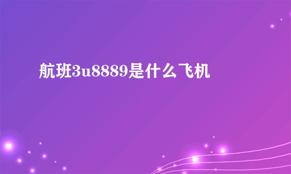 航班3u8889是什么飞机