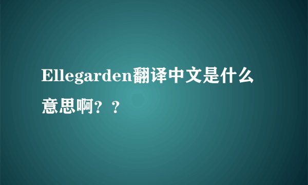 Ellegarden翻译中文是什么意思啊？？