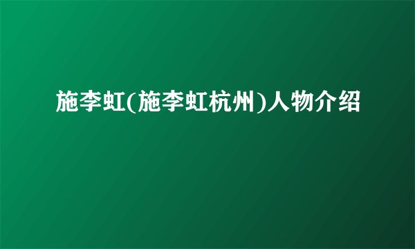 施李虹(施李虹杭州)人物介绍