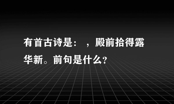 有首古诗是： ，殿前拾得露华新。前句是什么？