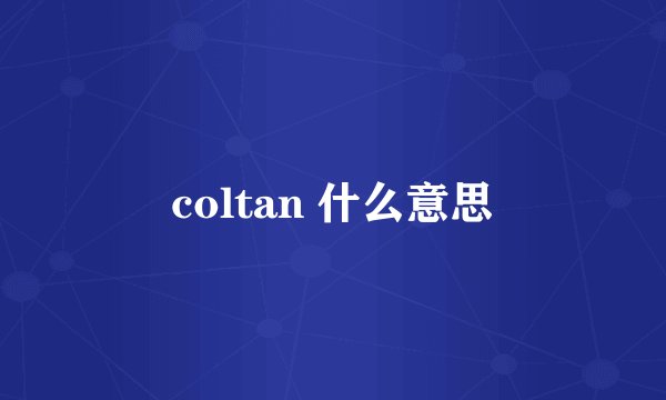 coltan 什么意思