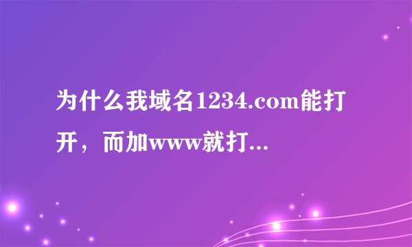 为什么我域名1234.com能打开，而加www就打不开了呢~~