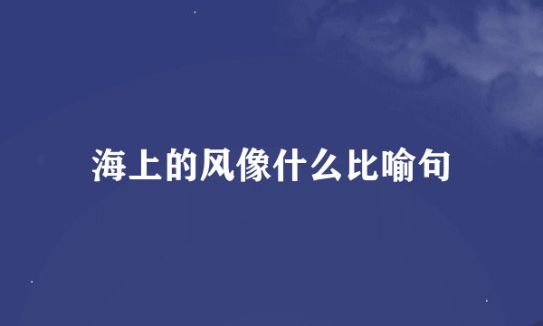 海上的风像什么比喻句