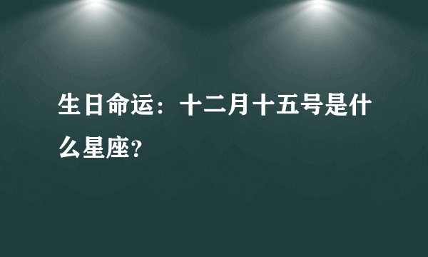 生日命运：十二月十五号是什么星座？