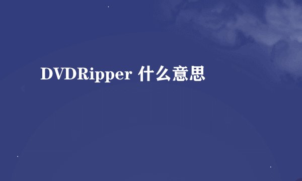 DVDRipper 什么意思