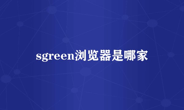 sgreen浏览器是哪家