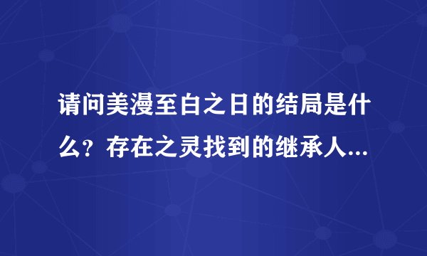 请问美漫至白之日的结局是什么？存在之灵找到的继承人是谁？一开始那个被白戒指带得四处玩空间跳跃的哥们