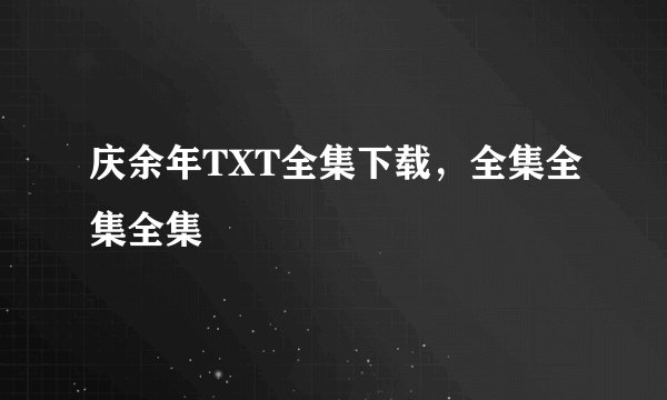庆余年TXT全集下载，全集全集全集