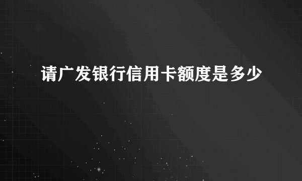 请广发银行信用卡额度是多少
