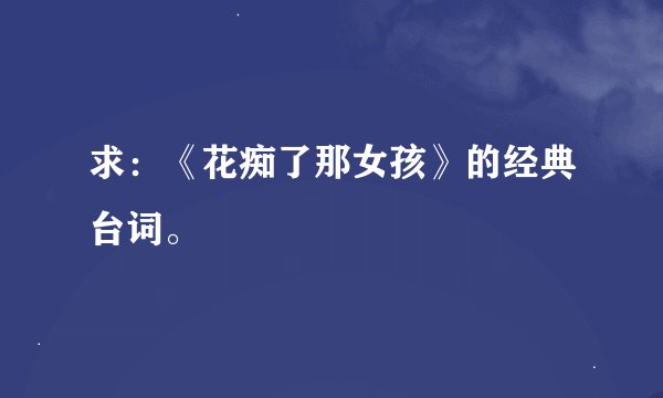 求：《花痴了那女孩》的经典台词。
