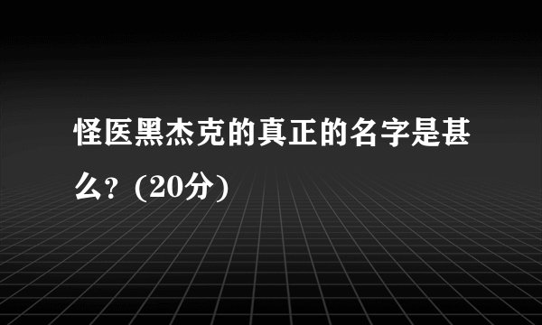怪医黑杰克的真正的名字是甚么？(20分)