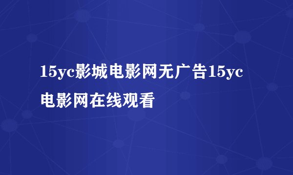 15yc影城电影网无广告15yc电影网在线观看