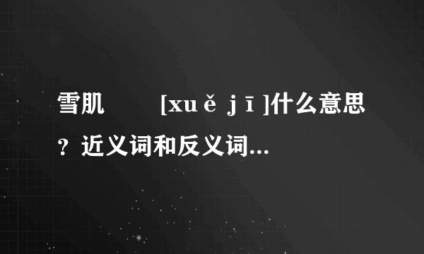 雪肌   [xuě jī]什么意思？近义词和反义词是什么？英文翻译是什么？