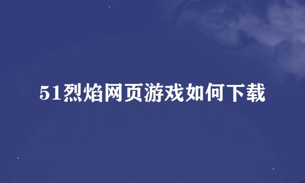 51烈焰网页游戏如何下载