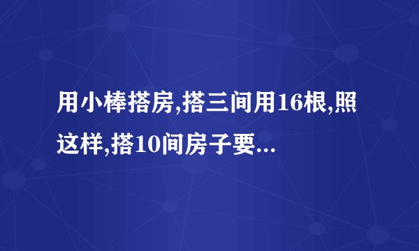 用小棒搭房,搭三间用16根,照这样,搭10间房子要用【】根小棒,搭n见房子?