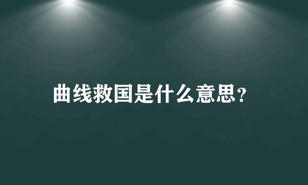 曲线救国是什么意思？