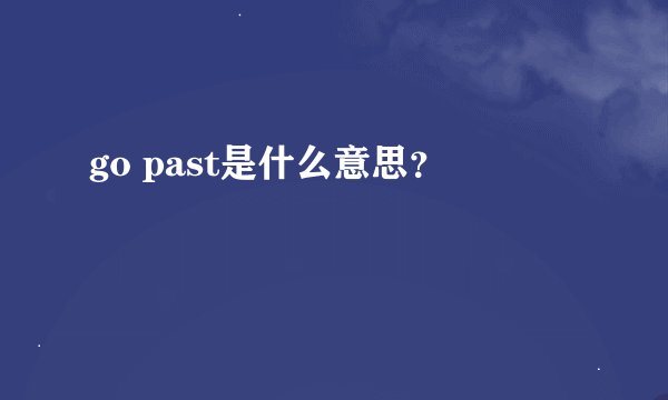 go past是什么意思？