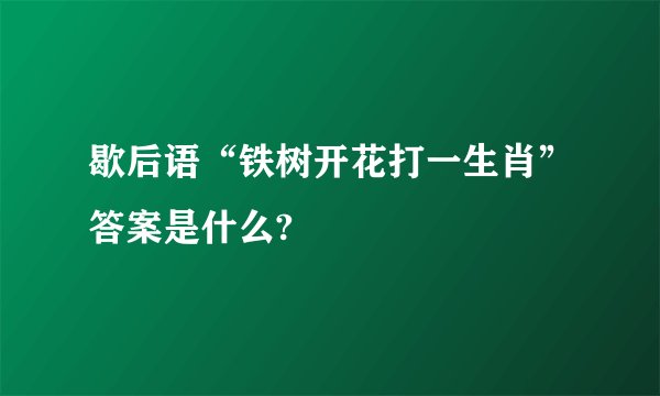 歇后语“铁树开花打一生肖”答案是什么?