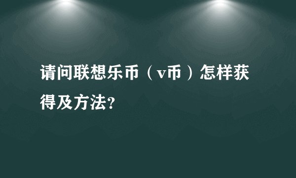 请问联想乐币（v币）怎样获得及方法？