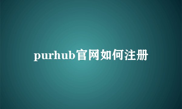 purhub官网如何注册