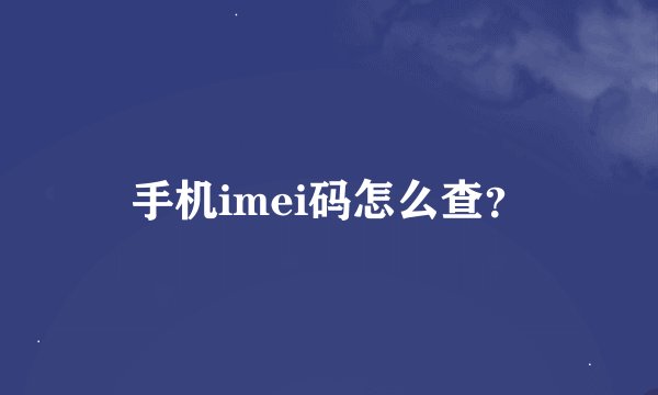 手机imei码怎么查？