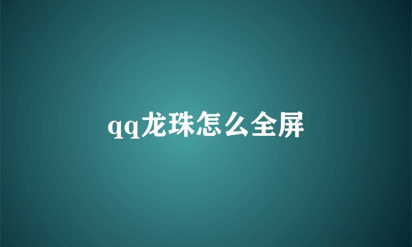 qq龙珠怎么全屏