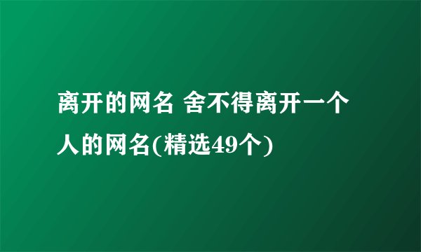 离开的网名 舍不得离开一个人的网名(精选49个)