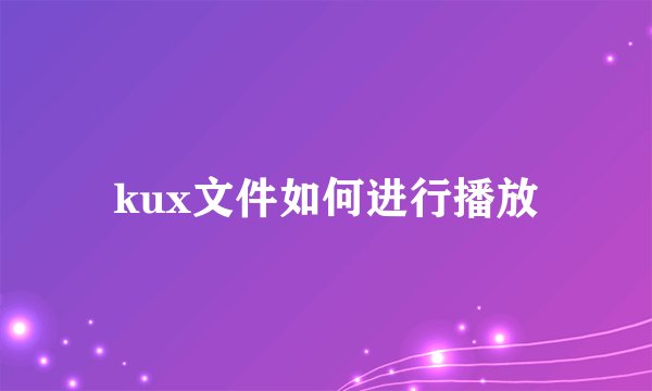 kux文件如何进行播放
