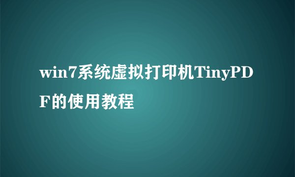 win7系统虚拟打印机TinyPDF的使用教程