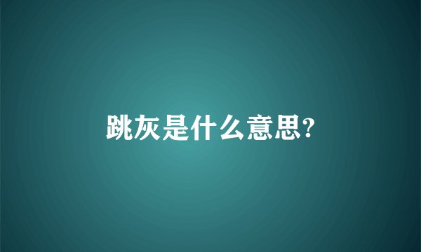 跳灰是什么意思?