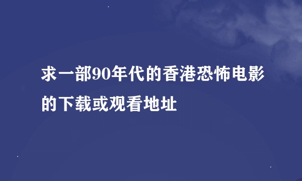 求一部90年代的香港恐怖电影的下载或观看地址