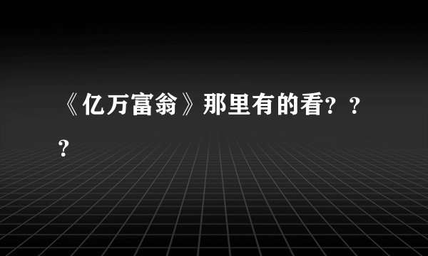《亿万富翁》那里有的看？？？